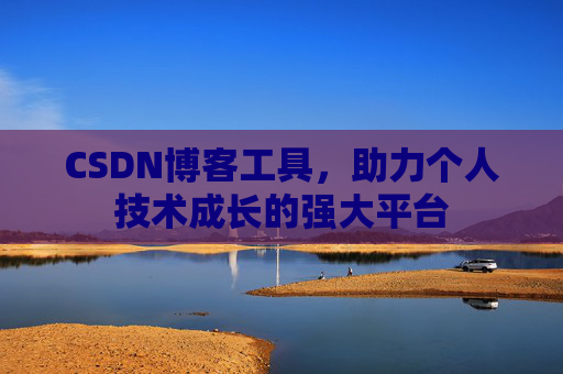 CSDN博客工具,助力个人技术成长的强大平台